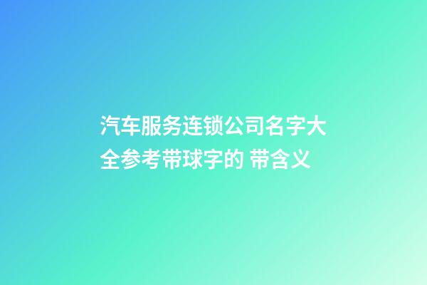 汽车服务连锁公司名字大全参考带球字的 带含义-第1张-公司起名-玄机派